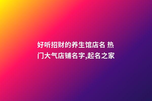 好听招财的养生馆店名 热门大气店铺名字,起名之家-第1张-店铺起名-玄机派